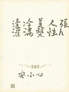 清冷美人张开腿灌满双性h