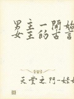 男主一开始想杀女主的古言