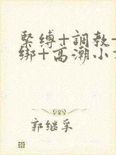 紧缚+调教+捆绑+高潮小说