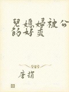 儿媳妇被公公舔的好爽