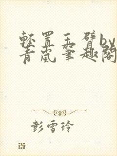 轻置玉臂by顾青岚笔趣阁