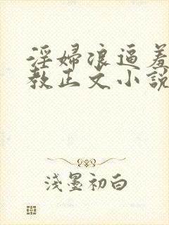 淫妇浪逼羞辱调教正文小说