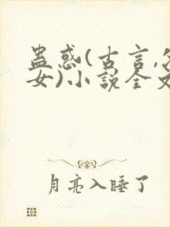 蛊惑(古言,父女)小说全文txt