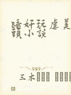 睡奸玩虐美女乳头小说