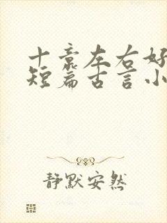 十章左右好看的短篇古言小说