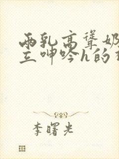 两乳高耸奶头挺立呻吟h的视频