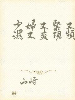 少妇又紧又深又湿又爽视频紫