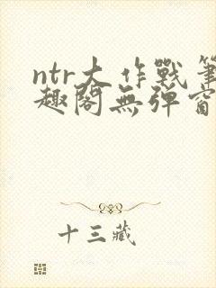 ntr大作战笔趣阁无弹窗最新章节列表