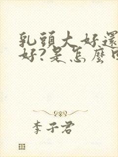 乳头大好还是小好?是怎么回事啊