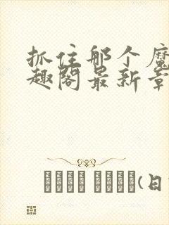 抓住那个魔修笔趣阁最新章节列表