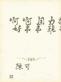 啊 啊 用力插 好弟弟 亲哥哥