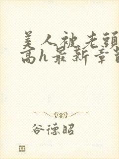 美人被老头觊觎高h最新章节列表