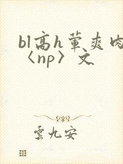 bl高h荤爽肉〈np〉文