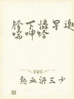 胯下怜星邀月娇喘呻吟