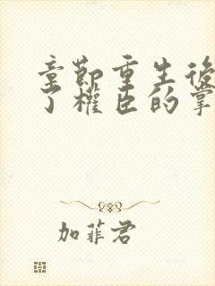 章节重生后我成了权臣的掌中娇