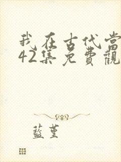 我在古代当王爷42集免费观看