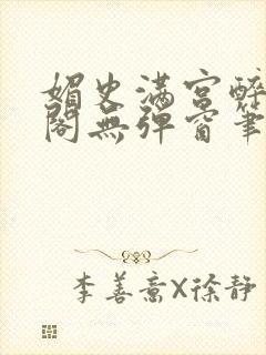 媚史满宫醉笔趣阁无弹窗笔