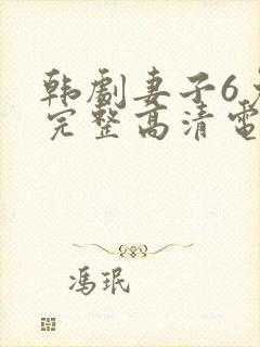 韩剧妻子6免费完整高清电视剧在线看中文