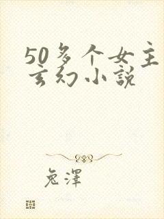 50多个女主的玄幻小说