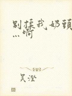 别揉我奶头…嗯…啊封面