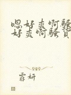 嗯好爽啊骚货嗯好爽啊骚货嗯封面