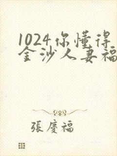 1024你懂得金沙人妻福利看片