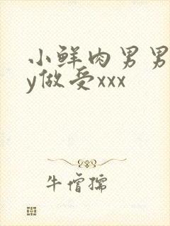 小鲜肉男男gay做受xxx