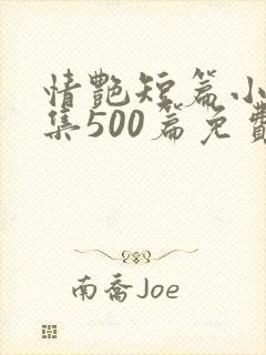 情艳短篇小说合集500篇免费