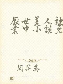 厌世美人被迫营业中小说免费阅读