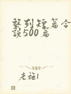 系列短篇合集小说500篇