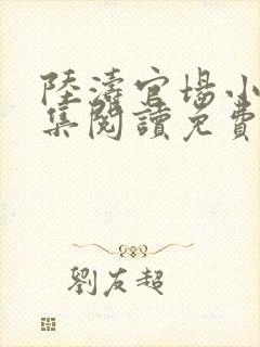 陆涛官场小说全集阅读免费