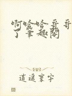 啊哈哈哥哥我错了笔趣阁