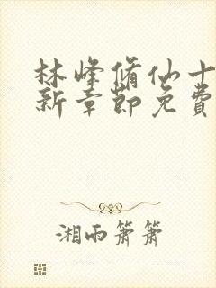 林峰修仙十年最新章节免费阅读