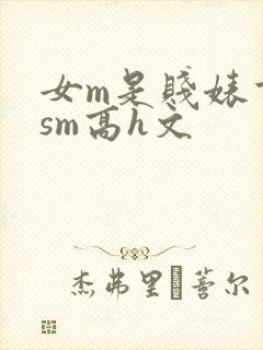 女m是贱婊重口sm高h文