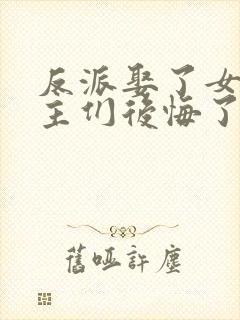 反派娶了女配女主们后悔了