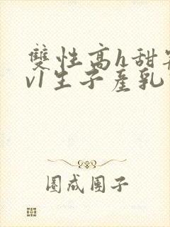 双性高h甜宠1v1生子产乳高h封面