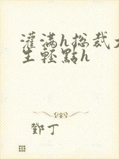 灌满h总裁大学生轻点h