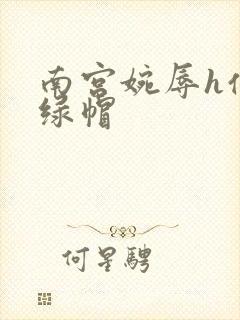南宫婉辱h仙子绿帽
