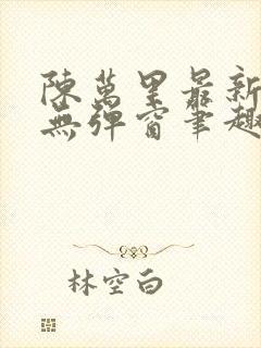 陈万里最新章节无弹窗笔趣阁