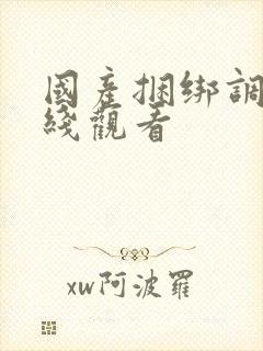 国产捆绑调教在线观看