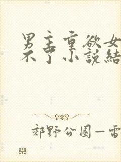 男主重欲女主受不了小说结局总裁文