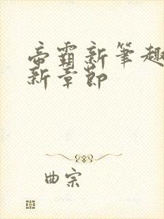 帝霸新笔趣阁最新章节