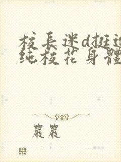 校长迷d挺进清纯校花身体里小说