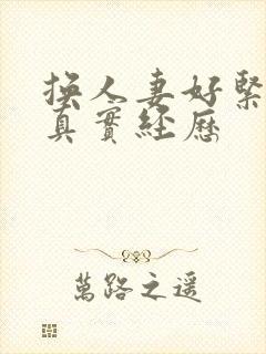 换人妻好紧4p真实经历