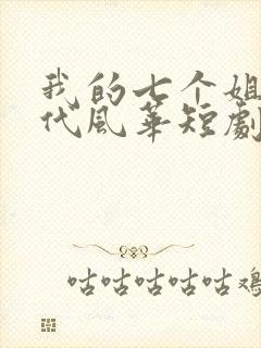 我的七个姐姐绝代风华短剧免费在线