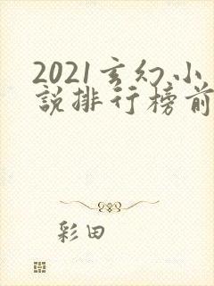 2021玄幻小说排行榜前十名完结