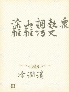 涂山调教众奴h雅雅污文封面