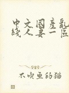 中文国产乱码在线人妻一区二区