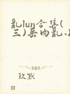 乱lun合集(三)岳肉乱小说