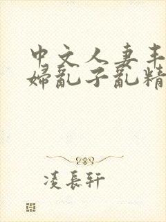 中文人妻丰满熟妇乱子乱精品